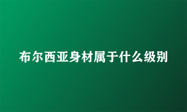 布尔西亚身材属于什么级别