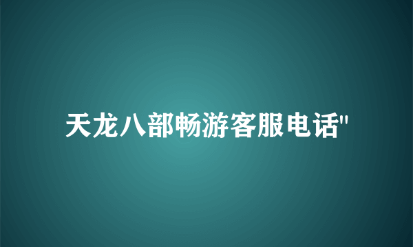 天龙八部畅游客服电话