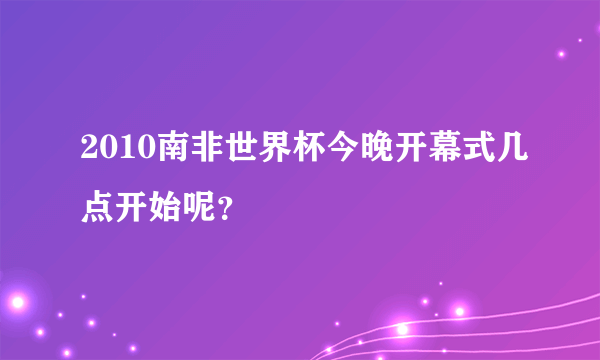 2010南非世界杯今晚开幕式几点开始呢？