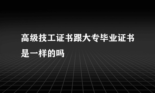 高级技工证书跟大专毕业证书是一样的吗