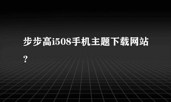 步步高i508手机主题下载网站？