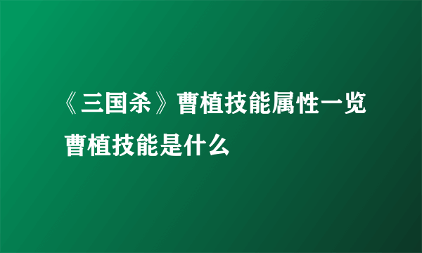 《三国杀》曹植技能属性一览 曹植技能是什么