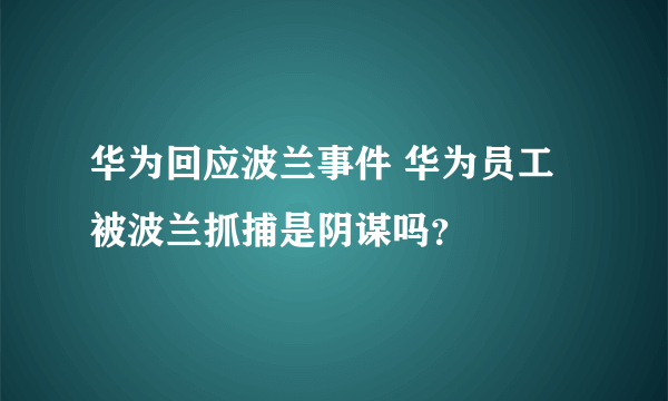 华为回应波兰事件 华为员工被波兰抓捕是阴谋吗？