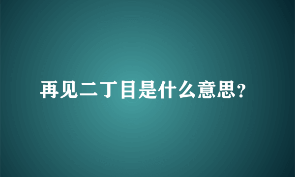 再见二丁目是什么意思？