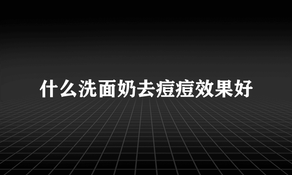 什么洗面奶去痘痘效果好