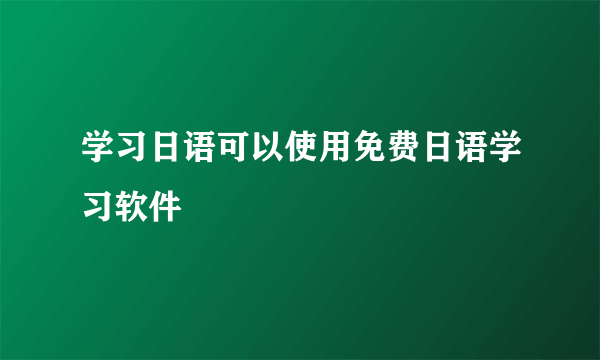 学习日语可以使用免费日语学习软件