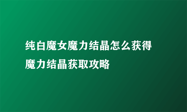 纯白魔女魔力结晶怎么获得 魔力结晶获取攻略