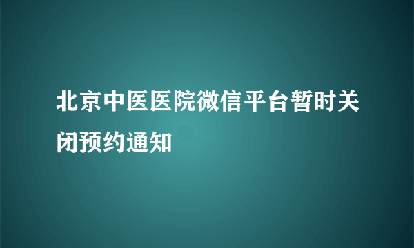 北京中医医院微信平台暂时关闭预约通知