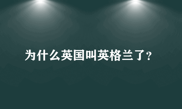 为什么英国叫英格兰了？