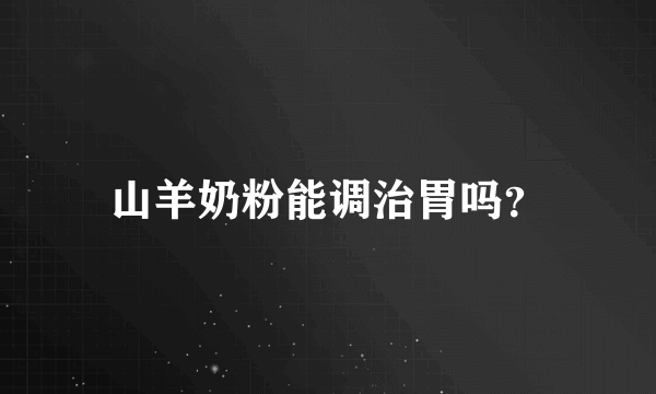 山羊奶粉能调治胃吗？