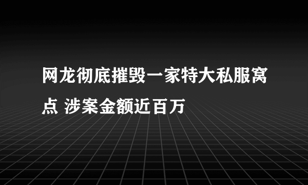 网龙彻底摧毁一家特大私服窝点 涉案金额近百万