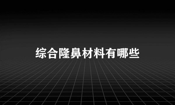 综合隆鼻材料有哪些