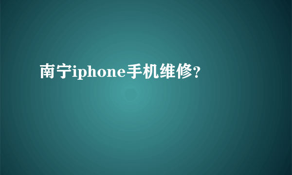 南宁iphone手机维修？