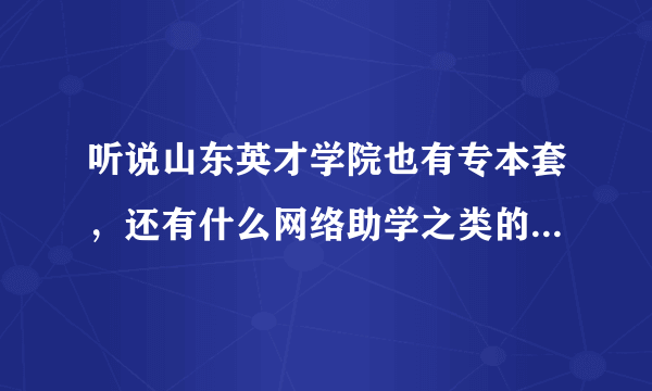 听说山东英才学院也有专本套，还有什么网络助学之类的，会更好考一点