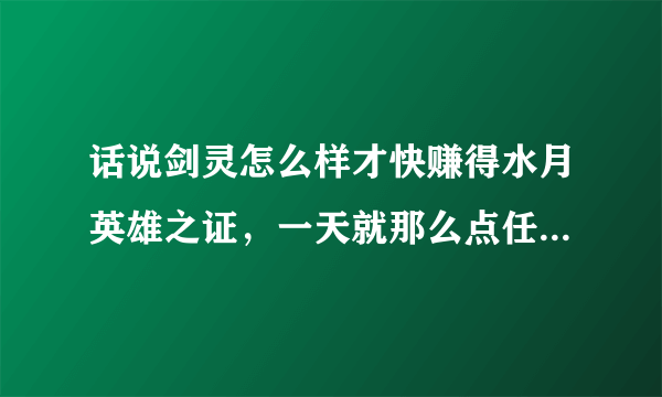 话说剑灵怎么样才快赚得水月英雄之证，一天就那么点任务，急着换英雄武器升极限万魂啊！听说蓝色八卦牌能