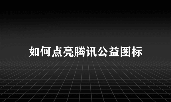 如何点亮腾讯公益图标