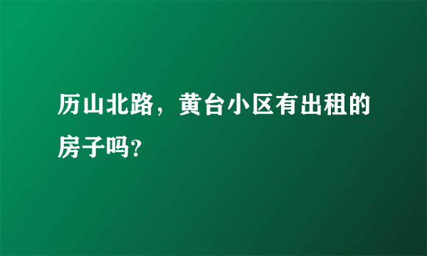 历山北路，黄台小区有出租的房子吗？