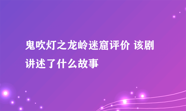 鬼吹灯之龙岭迷窟评价 该剧讲述了什么故事