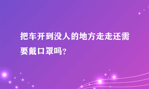 把车开到没人的地方走走还需要戴口罩吗？