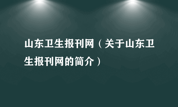 山东卫生报刊网（关于山东卫生报刊网的简介）