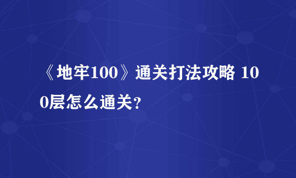 《地牢100》通关打法攻略 100层怎么通关？