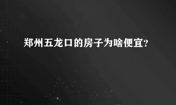 郑州五龙口的房子为啥便宜？