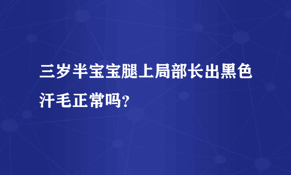 三岁半宝宝腿上局部长出黑色汗毛正常吗？