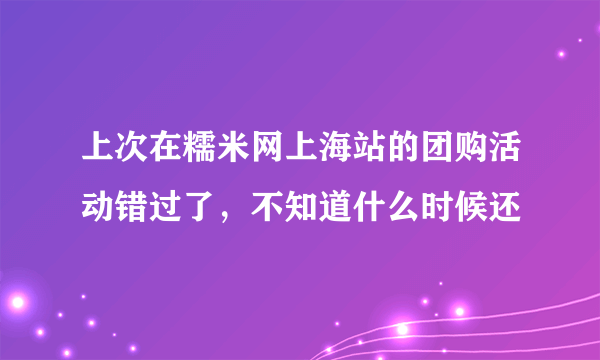 上次在糯米网上海站的团购活动错过了，不知道什么时候还