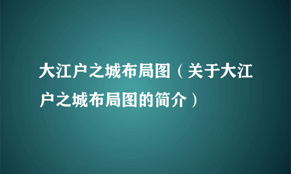 大江户之城布局图（关于大江户之城布局图的简介）