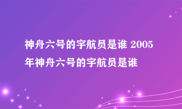 神舟六号的宇航员是谁 2005年神舟六号的宇航员是谁