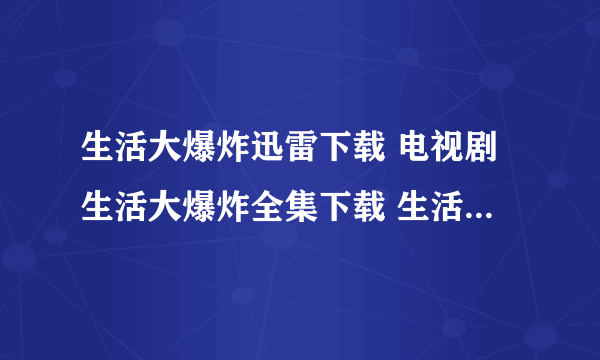 生活大爆炸迅雷下载 电视剧生活大爆炸全集下载 生活大爆炸全集下载