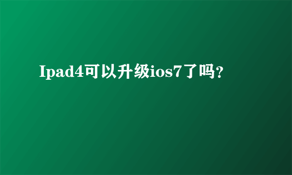 Ipad4可以升级ios7了吗？