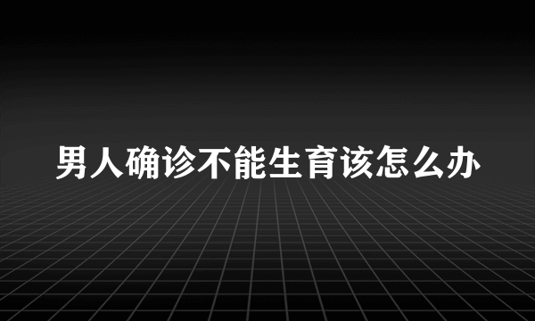 男人确诊不能生育该怎么办