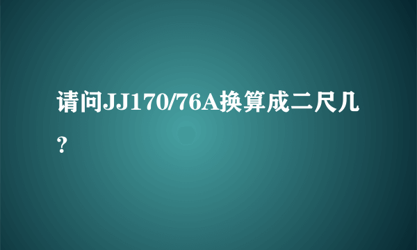 请问JJ170/76A换算成二尺几？