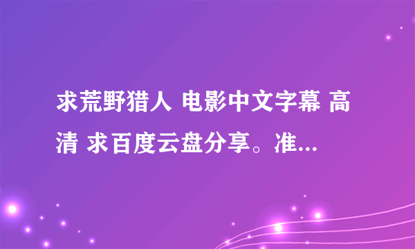 求荒野猎人 电影中文字幕 高清 求百度云盘分享。准确马上采纳