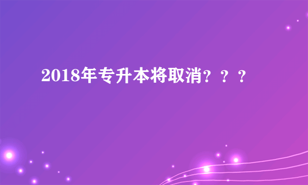 2018年专升本将取消？？？