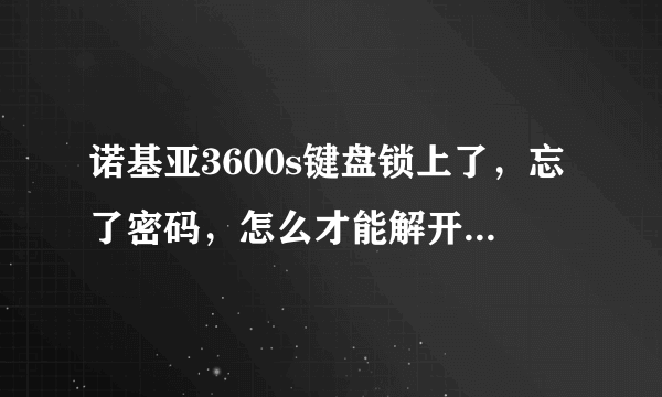 诺基亚3600s键盘锁上了，忘了密码，怎么才能解开啊？要详细啊！！！谢谢啦！！！