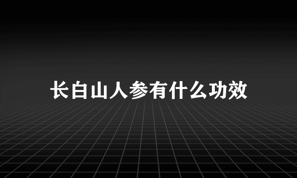 长白山人参有什么功效