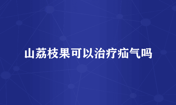 山荔枝果可以治疗疝气吗