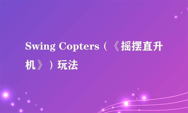 Swing Copters（《摇摆直升机》）玩法