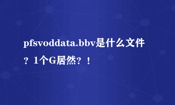 pfsvoddata.bbv是什么文件？1个G居然？！