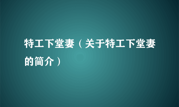 特工下堂妻（关于特工下堂妻的简介）