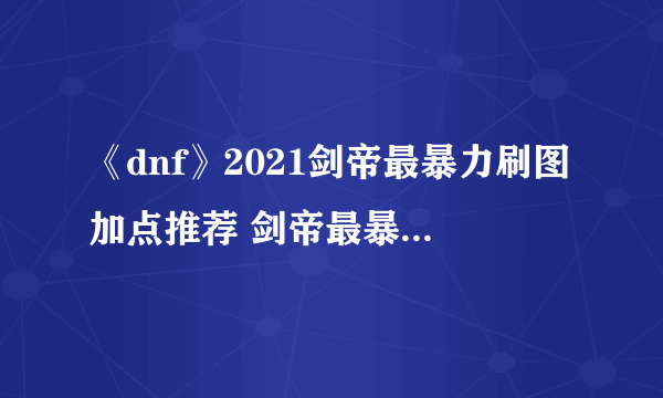 《dnf》2021剑帝最暴力刷图加点推荐 剑帝最暴力刷图怎么加点