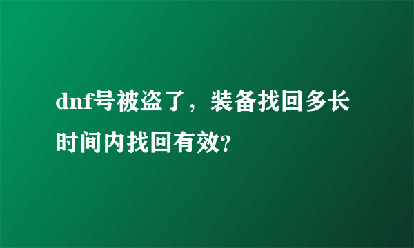 dnf号被盗了，装备找回多长时间内找回有效？