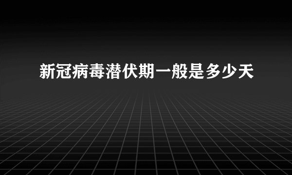 新冠病毒潜伏期一般是多少天