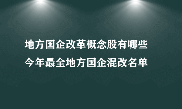 地方国企改革概念股有哪些 今年最全地方国企混改名单