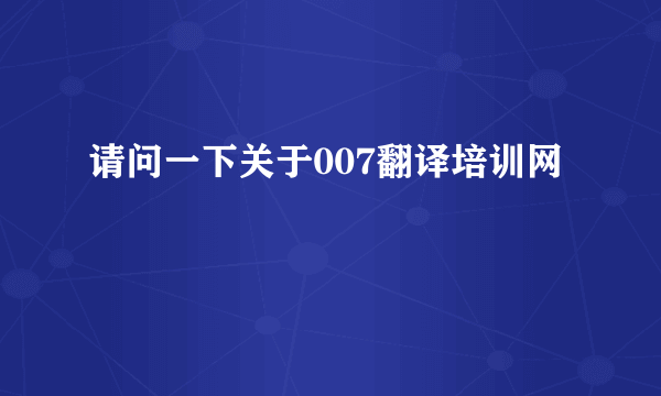 请问一下关于007翻译培训网