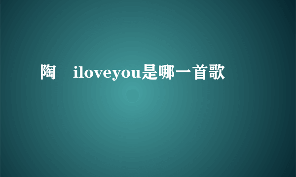 陶喆iloveyou是哪一首歌