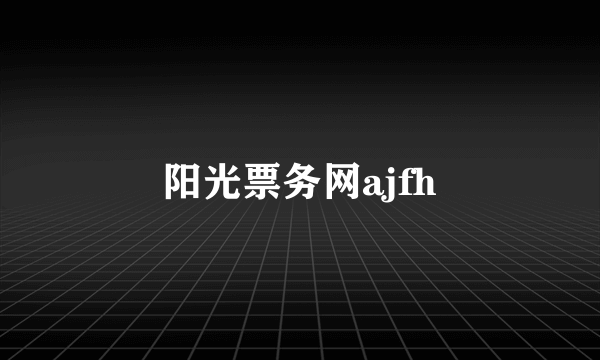 阳光票务网ajfh