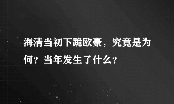 海清当初下跪欧豪，究竟是为何？当年发生了什么？